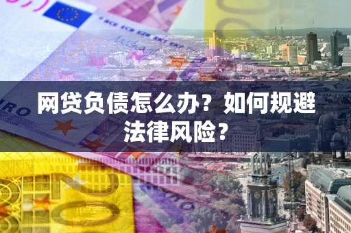 武汉网贷负债怎么办？如何规避法律风险？