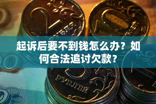 武汉起诉后要不到钱怎么办？如何合法追讨欠款？