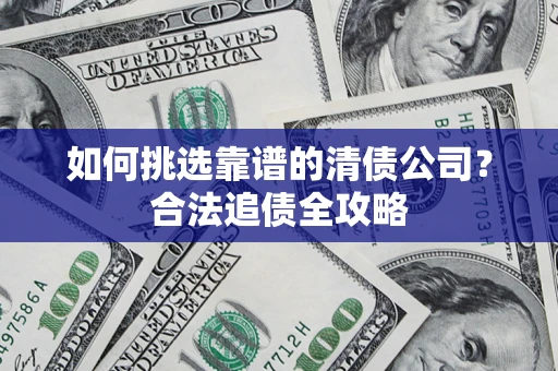 武汉如何挑选靠谱的清债公司？合法追债全攻略