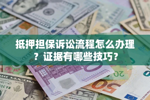 武汉抵押担保诉讼流程怎么办理？证据有哪些技巧？