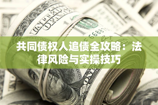 武汉共同债权人追债全攻略：法律风险与实操技巧