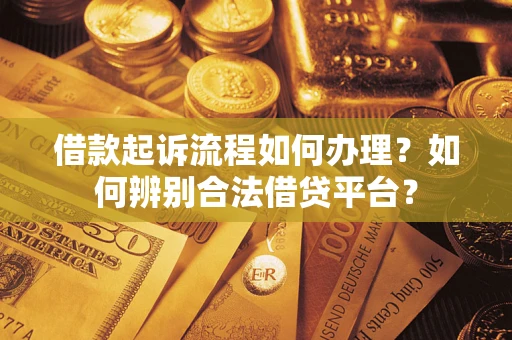 武汉借款起诉流程如何办理？如何辨别合法借贷平台？
