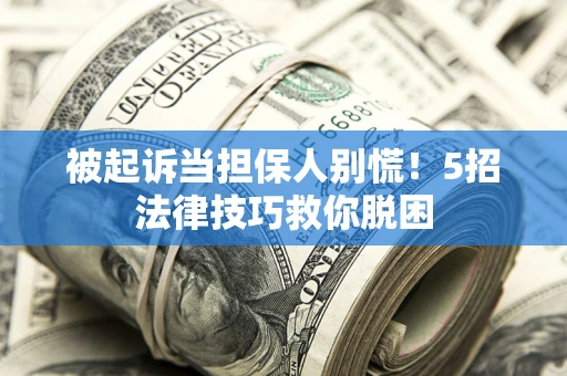 武汉被起诉当担保人别慌！5招法律技巧救你脱困