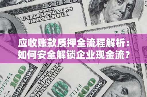 武汉应收账款质押全流程解析：如何安全解锁企业现金流？