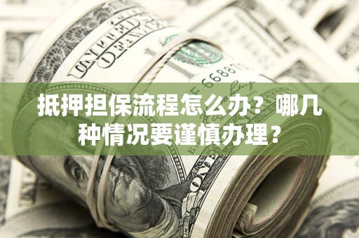 武汉抵押担保流程怎么办？哪几种情况要谨慎办理？