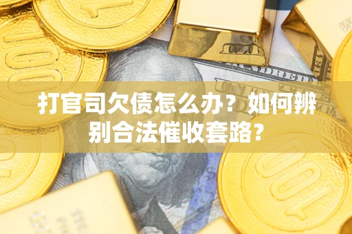 武汉打官司欠债怎么办？如何辨别合法催收套路？