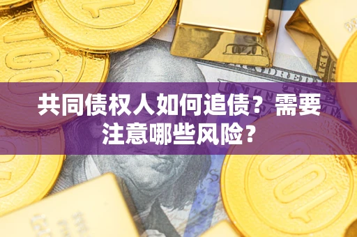 武汉共同债权人如何追债？需要注意哪些风险？