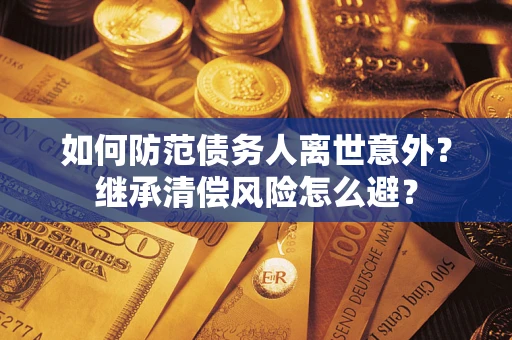 武汉如何防范债务人离世意外？继承清偿风险怎么避？