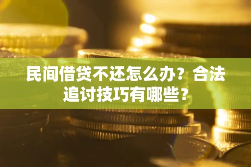 武汉民间借贷不还怎么办？合法追讨技巧有哪些？
