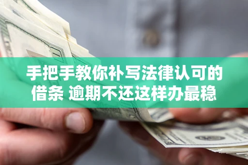 武汉手把手教你补写法律认可的借条 逾期不还这样办最稳妥