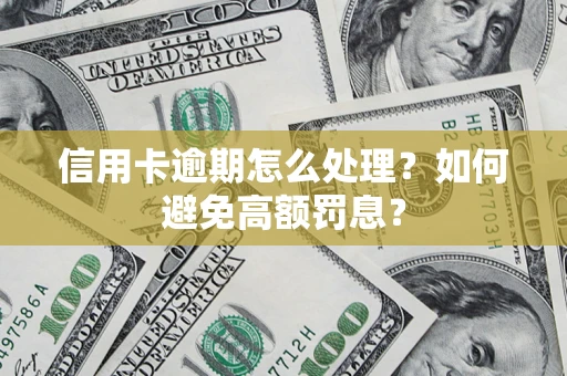 武汉信用卡逾期怎么处理？如何避免高额罚息？