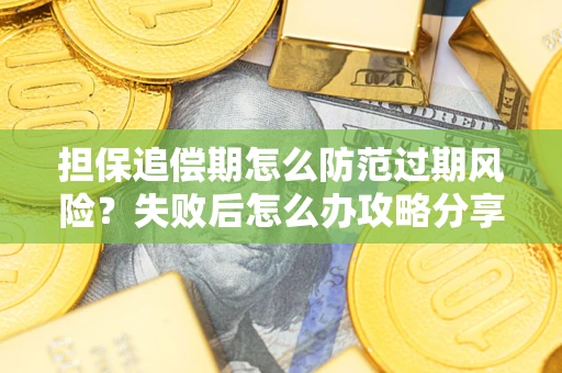 武汉担保追偿期怎么防范过期风险？失败后怎么办攻略分享
