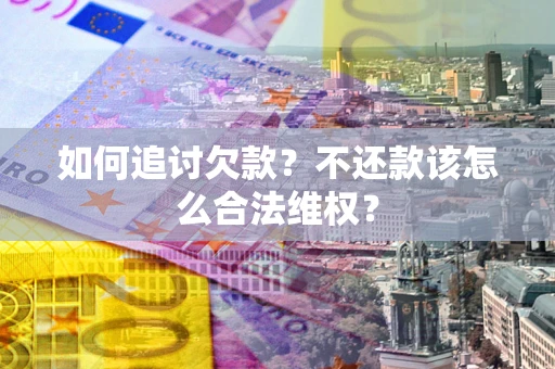 武汉如何追讨欠款？不还款该怎么合法维权？