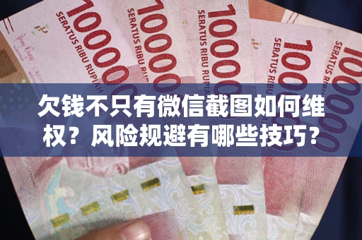 武汉欠钱不只有微信截图如何维权？风险规避有哪些技巧？