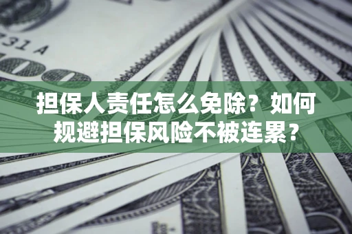 武汉担保人责任怎么免除？如何规避担保风险不被连累？