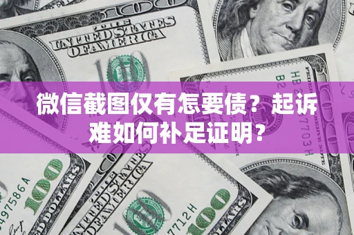 武汉微信截图仅有怎要债？起诉难如何补足证明？