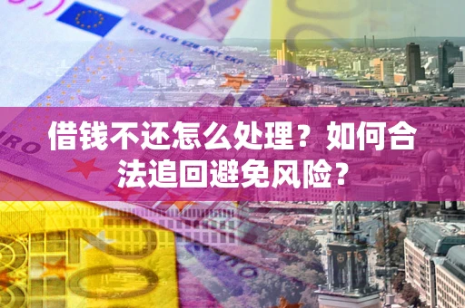 武汉借钱不还怎么处理？如何合法追回避免风险？