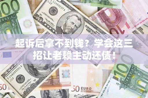 武汉起诉后拿不到钱？学会这三招让老赖主动还债！