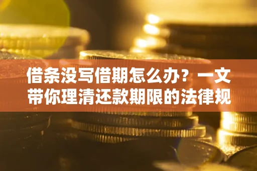 武汉借条没写借期怎么办？一文带你理清还款期限的法律规则