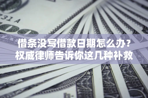 武汉借条没写借款日期怎么办？权威律师告诉你这几种补救方法！