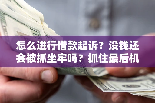 武汉怎么进行借款起诉？没钱还会被抓坐牢吗？抓住最后机会！