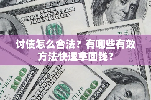 武汉讨债怎么合法？有哪些有效方法快速拿回钱？