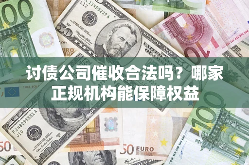 武汉讨债公司催收合法吗？哪家正规机构能保障权益