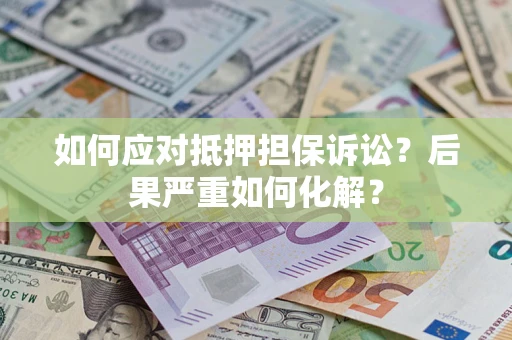武汉如何应对抵押担保诉讼？后果严重如何化解？