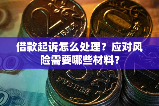 武汉借款起诉怎么处理？应对风险需要哪些材料？