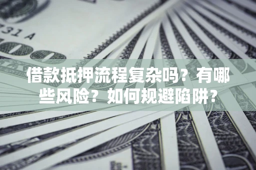 武汉借款抵押流程复杂吗？有哪些风险？如何规避陷阱？