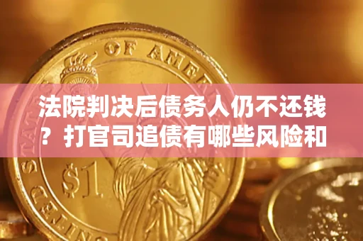 武汉法院判决后债务人仍不还钱？打官司追债有哪些风险和技巧？