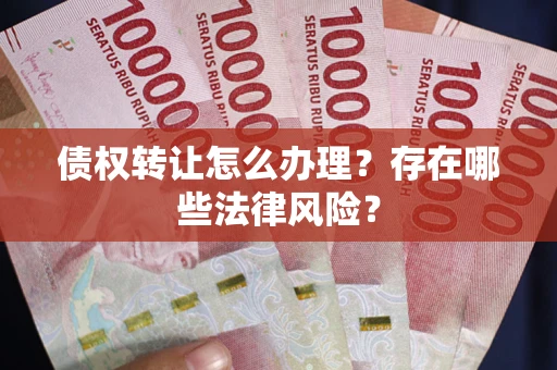 武汉债权转让怎么办理？存在哪些法律风险？