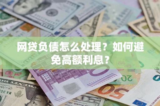武汉网贷负债怎么处理？如何避免高额利息？