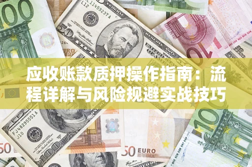 武汉应收账款质押操作指南：流程详解与风险规避实战技巧