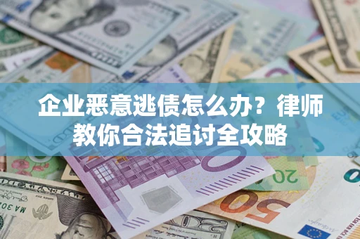 武汉企业恶意逃债怎么办？律师教你合法追讨全攻略