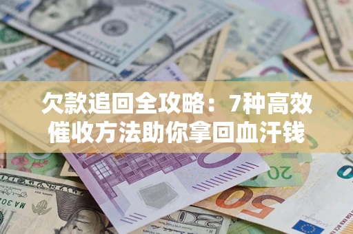 武汉欠款追回全攻略：7种高效催收方法助你拿回血汗钱