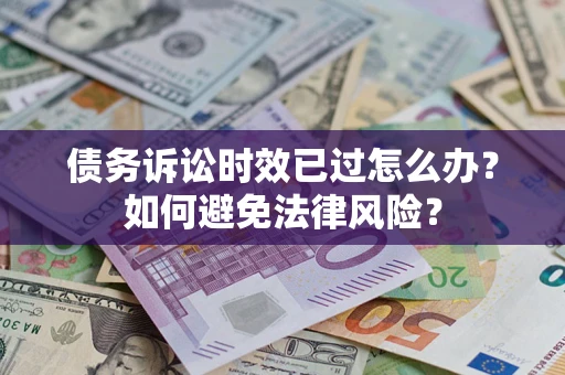 武汉债务诉讼时效已过怎么办？如何避免法律风险？