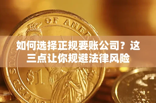 武汉如何选择正规要账公司？这三点让你规避法律风险
