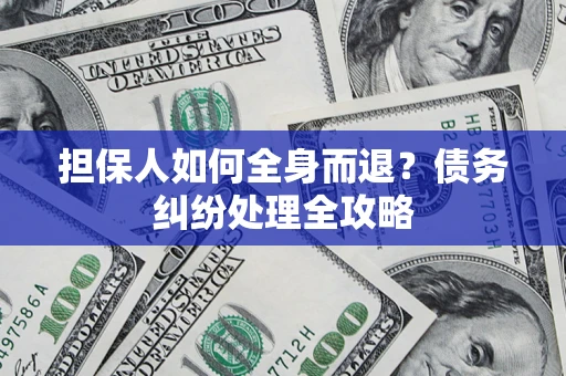武汉担保人如何全身而退？债务纠纷处理全攻略