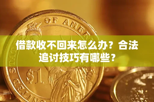 武汉借款收不回来怎么办？合法追讨技巧有哪些？