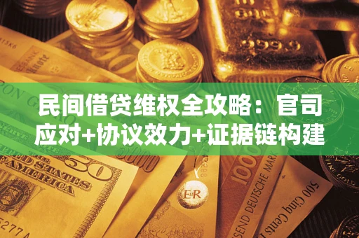 武汉民间借贷维权全攻略：官司应对+协议效力+证据链构建指南