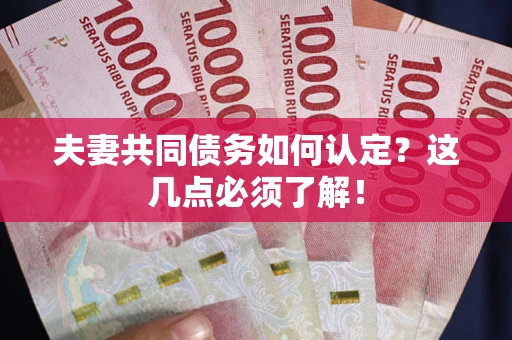 武汉夫妻共同债务如何认定？这几点必须了解！