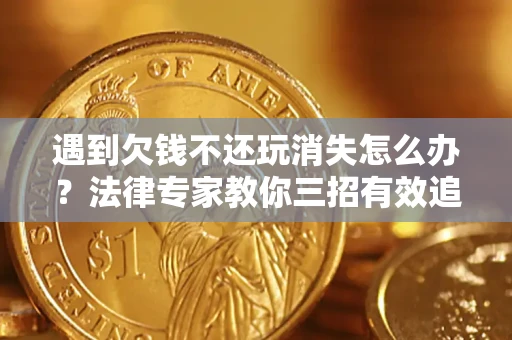 武汉遇到欠钱不还玩消失怎么办？法律专家教你三招有效追债！