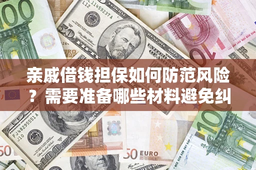 武汉亲戚借钱担保如何防范风险？需要准备哪些材料避免纠纷？