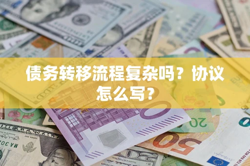 武汉债务转移流程复杂吗？协议怎么写？