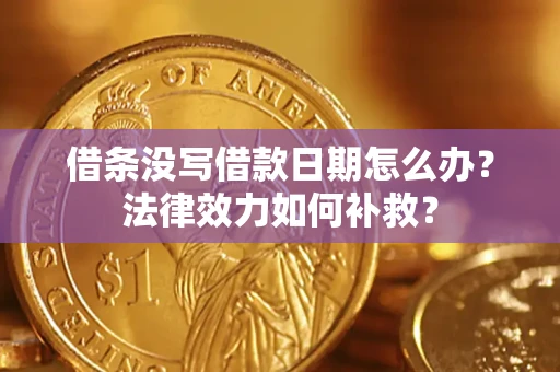 武汉借条没写借款日期怎么办？法律效力如何补救？