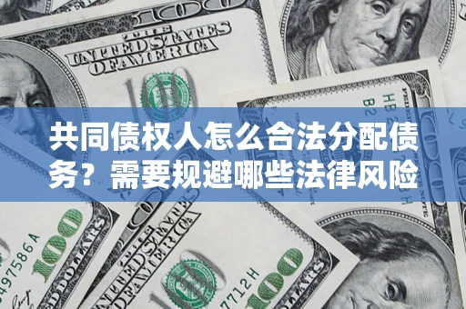 武汉共同债权人怎么合法分配债务？需要规避哪些法律风险？