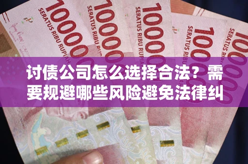 武汉讨债公司怎么选择合法？需要规避哪些风险避免法律纠纷？