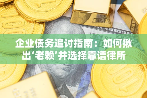 武汉企业债务追讨指南：如何揪出‘老赖’并选择靠谱律所