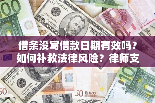 武汉借条没写借款日期有效吗？如何补救法律风险？律师支招